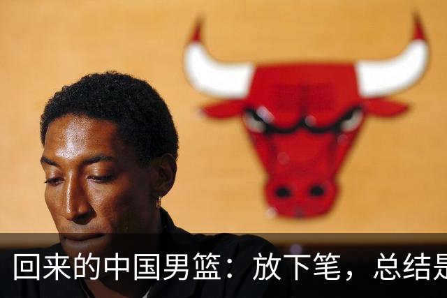 回来的中国男篮：放下笔，总结是给谁的？